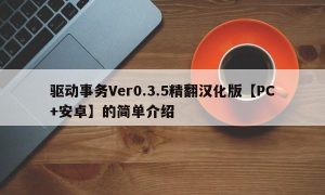 驱动事务Ver0.3.5精翻汉化版【PC+安卓】的简单介绍
