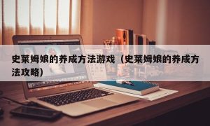 史莱姆娘的养成方法游戏（史莱姆娘的养成方法攻略）