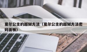 夏尔公主的越狱方法（夏尔公主的越狱方法密码面板）