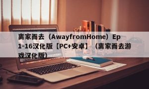 离家而去（AwayfromHome）Ep1-16汉化版【PC+安卓】（离家而去游戏汉化版）