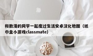 和散漫的同学一起度过生活安卓汉化地图（纸巾盒小游戏classmate）