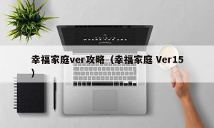 幸福家庭ver攻略（幸福家庭 Ver15）