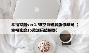 幸福家庭ver1.55空白最新版作弊码（幸福家庭15激活码最新器）