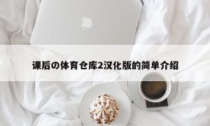 课后の体育仓库2汉化版的简单介绍