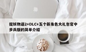 捉妖物语2+DLC+五个新角色大礼包官中步兵版的简单介绍