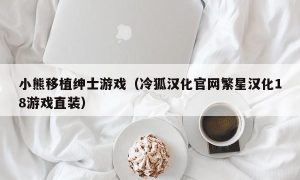 小熊移植绅士游戏（冷狐汉化官网繁星汉化18游戏直装）