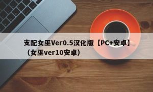 支配女巫Ver0.5汉化版【PC+安卓】（女巫ver10安卓）