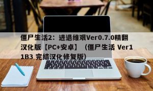 僵尸生活2：进退维艰Ver0.7.0精翻汉化版【PC+安卓】（僵尸生活 Ver11B3 完结汉化修复版）