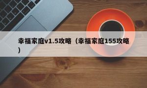 幸福家庭v1.5攻略（幸福家庭155攻略）