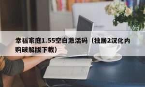 幸福家庭1.55空白激活码（独居2汉化内购最新版下载）