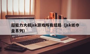 超能力大叔jsk游戏所有结局（jsk纸巾盒系列）