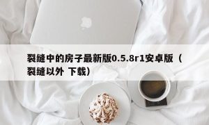 裂缝中的房子最新版0.5.8r1安卓版（裂缝以外 下载）