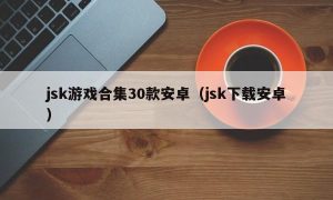 jsk游戏合集30款安卓（jsk下载安卓）