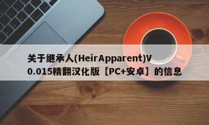关于继承人(HeirApparent)V0.015精翻汉化版【PC+安卓】的信息