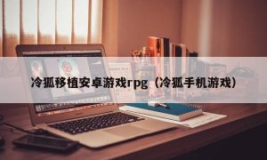 冷狐移植安卓游戏rpg（冷狐手机游戏）