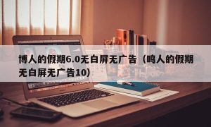 博人的假期6.0无白屏无广告（鸣人的假期无白屏无广告10）