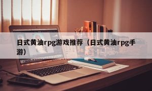 日式黄油rpg游戏推荐（日式黄油rpg手游）