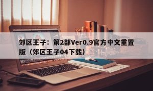 郊区王子：第2部Ver0.9官方中文重置版（郊区王子04下载）