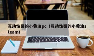 互动性强的小黄油pc（互动性强的小黄油steam）