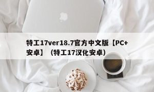 特工17ver18.7官方中文版【PC+安卓】（特工17汉化安卓）