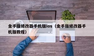 金手指修改器手机版ios（金手指修改器手机版教程）