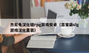 杰尼龟汉化组rpg游戏安卓（百宝袋slg游戏汉化直装）