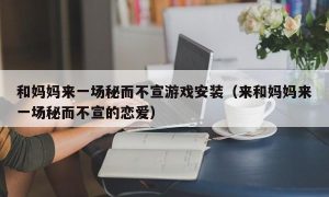 和妈妈来一场秘而不宣游戏安装（来和妈妈来一场秘而不宣的恋爱）