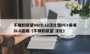 不雅的欲望ver0.22汉化版PC+安卓SLG游戏（不雅的欲望 汉化）