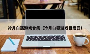 冷月白狐游戏合集（冷月白狐游戏百度云）