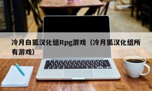 冷月白狐汉化组Rpg游戏（冷月狐汉化组所有游戏）