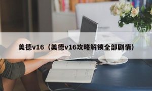 美德v16（美德v16攻略解锁全部剧情）