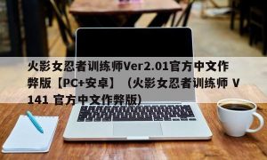 火影女忍者训练师Ver2.01官方中文作弊版【PC+安卓】（火影女忍者训练师 V141 官方中文作弊版）