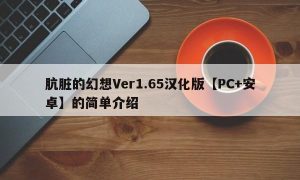肮脏的幻想Ver1.65汉化版【PC+安卓】的简单介绍