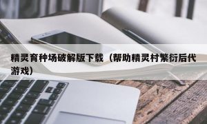 精灵育种场最新版下载（帮助精灵村繁衍后代游戏）