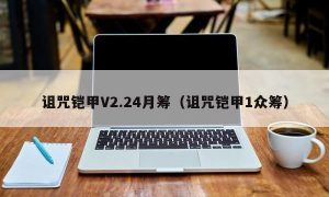 诅咒铠甲V2.24月筹（诅咒铠甲1众筹）