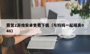 露营2游戏安卓免费下载（与妈妈一起隔离046）