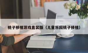 桃子移植游戏直装版（儿童乐园桃子移植）