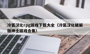 冷狐汉化rpg游戏下载大全（冷狐汉化最新版绅士游戏合集）