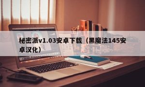 秘密派v1.03安卓下载（黑魔法145安卓汉化）