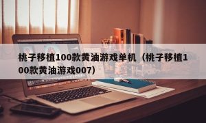 桃子移植100款黄油游戏单机（桃子移植100款黄油游戏007）