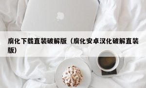 腐化下载直装最新版（腐化安卓汉化最新直装版）