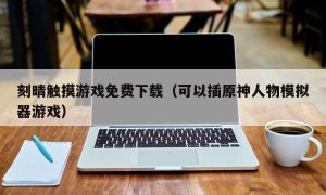 刻晴触摸游戏免费下载（可以插原神人物模拟器游戏）