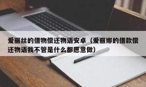 爱丽丝的借物偿还物语安卓（爱丽娜的借款偿还物语我不管是什么都愿意做）