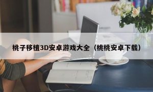 桃子移植3D安卓游戏大全（桃桃安卓下载）