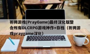 祈祷游戏(PrayGame)最终汉化版整合所有DLCRPG游戏神作+存档（祈祷游戏praygame汉化）