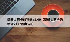 圣骑士莉卡的物语v1.09（圣骑士莉卡的物语v117百度云0）