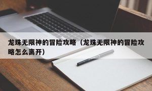 龙珠无限神的冒险攻略（龙珠无限神的冒险攻略怎么离开）