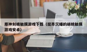 原神刻晴触摸游戏下载（捉弄沉睡的胡桃触摸游戏安卓）