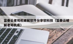 蓝奏云老司机最新软件分享软科技（蓝奏云最新老司机库）