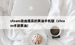 steam自由度高的黄油手机版（steam手游黄油）